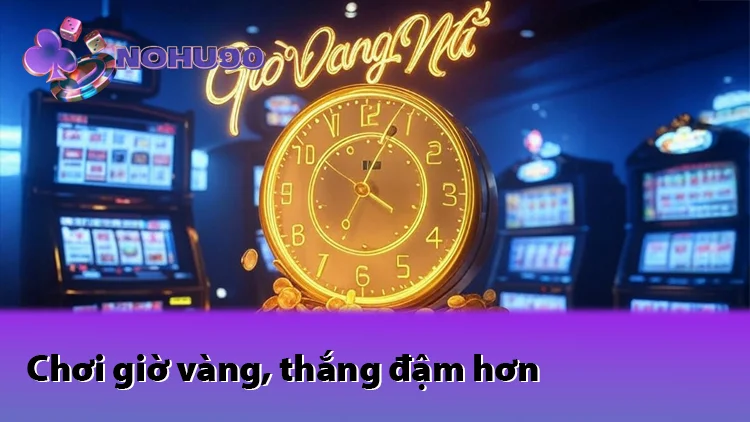 Nohu90 Chơi Giờ Vàng Thắng Đậm Hơn