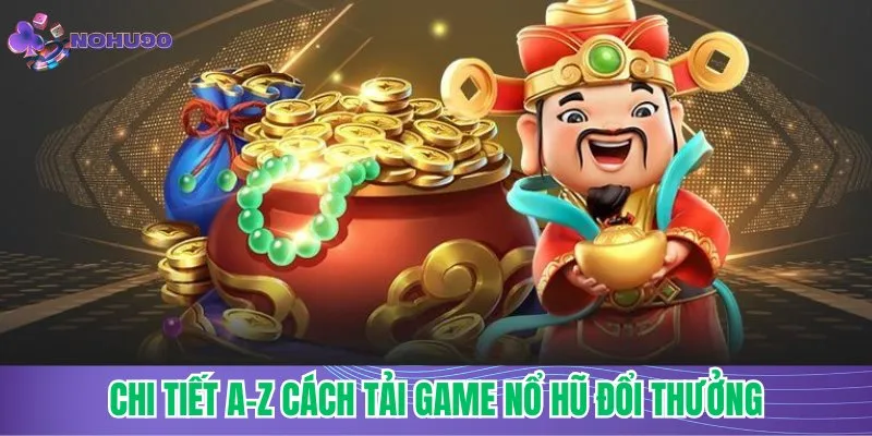 Chi tiết a-z cách tải game nổ hũ đổi thưởng